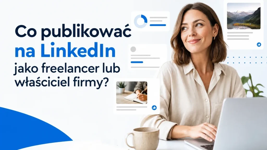 Co publikować na LinkedIn jako freelancer lub właściciel firmy?