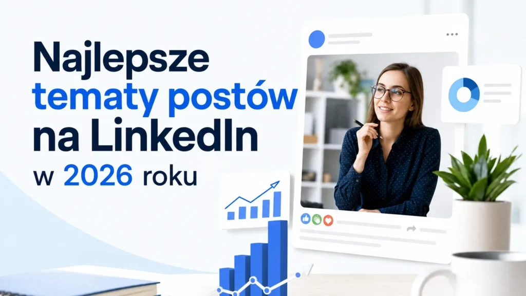 Najlepsze tematy postów na LinkedIn w 2026 roku