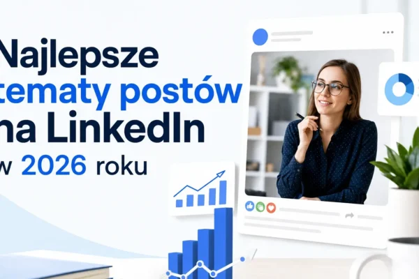 Najlepsze tematy postów na LinkedIn w 2026 roku