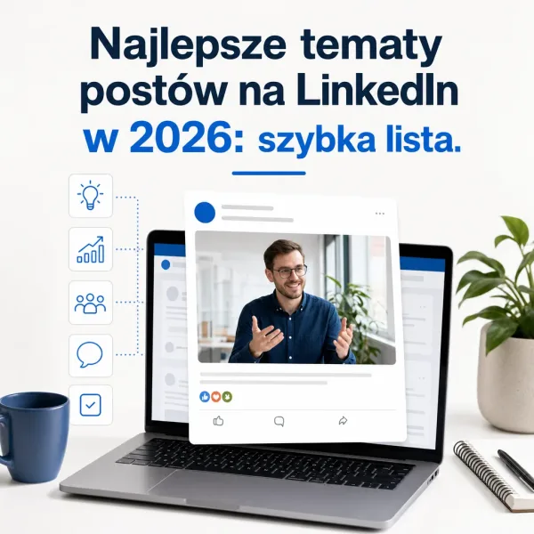 Najlepsze tematy postów na LinkedIn w 2026: szybka lista